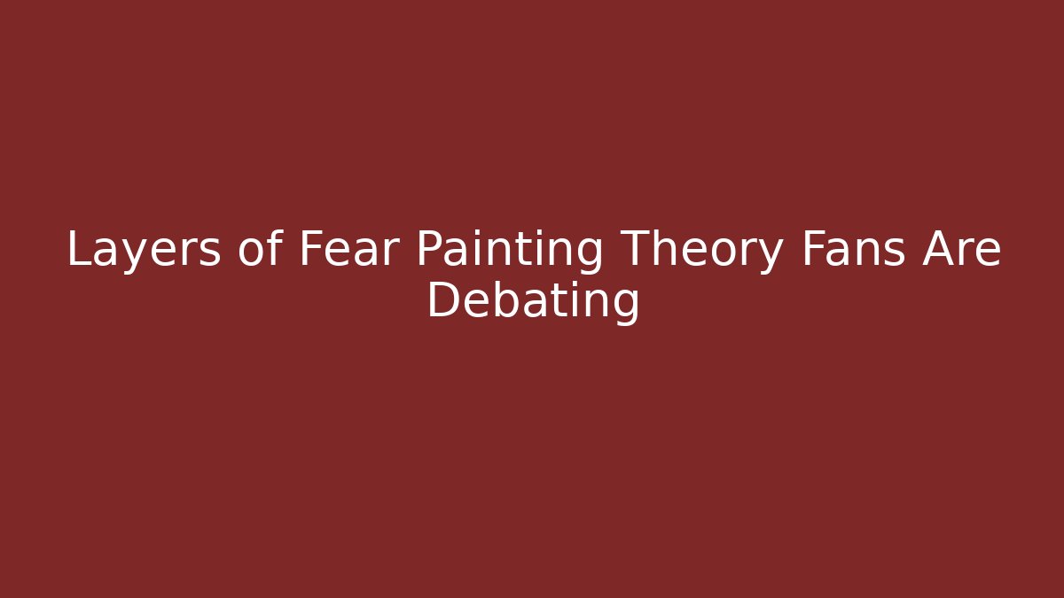 Layers of Fear Painting Theory Fans Are Debating