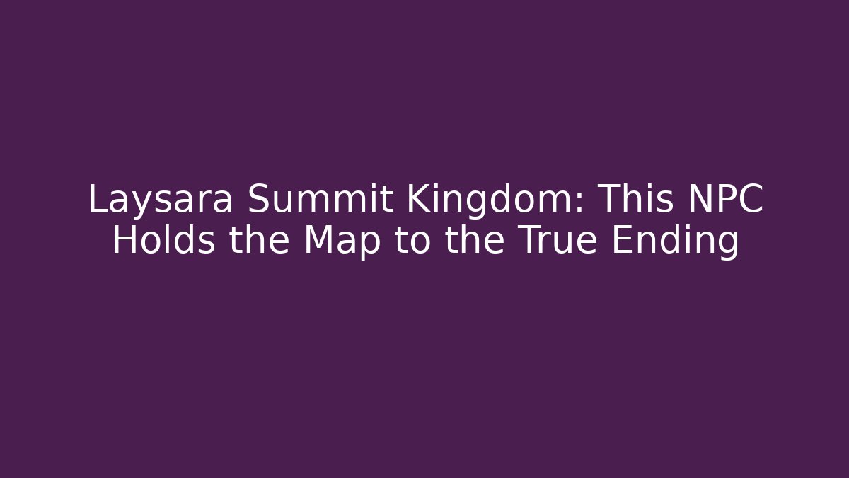 Laysara Summit Kingdom: This NPC Holds the Map to the True Ending