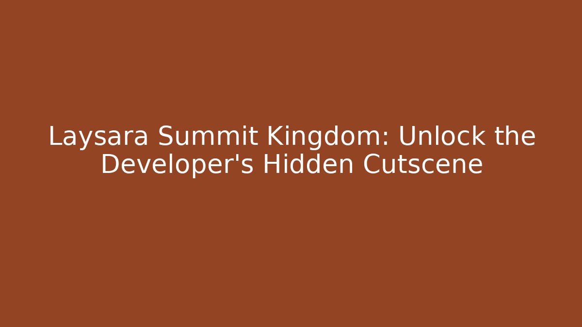 Laysara Summit Kingdom: Unlock the Developer’s Hidden Cutscene