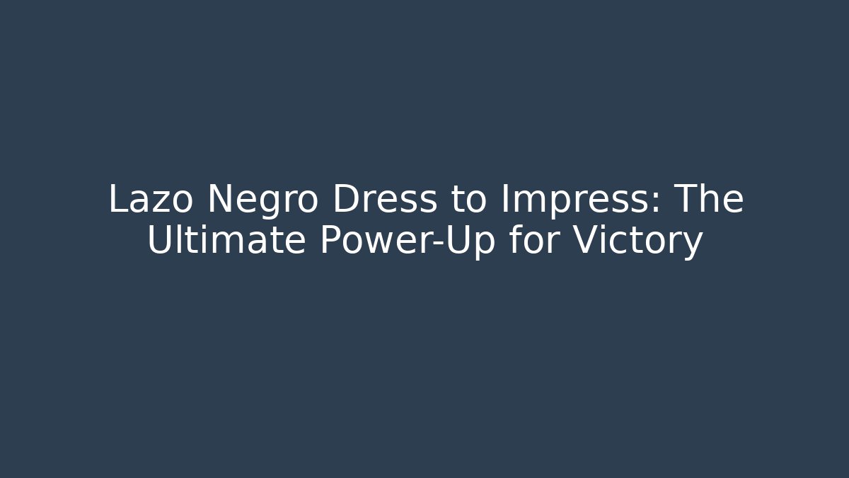Lazo Negro Dress to Impress: The Ultimate Power-Up for Victory