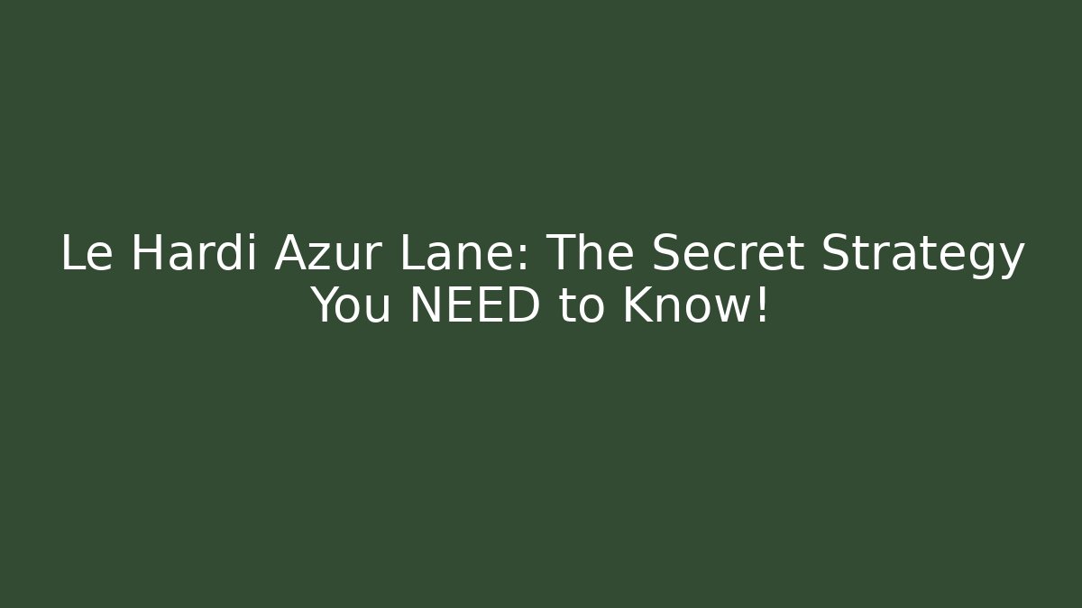Le Hardi Azur Lane: The Secret Strategy You NEED to Know!