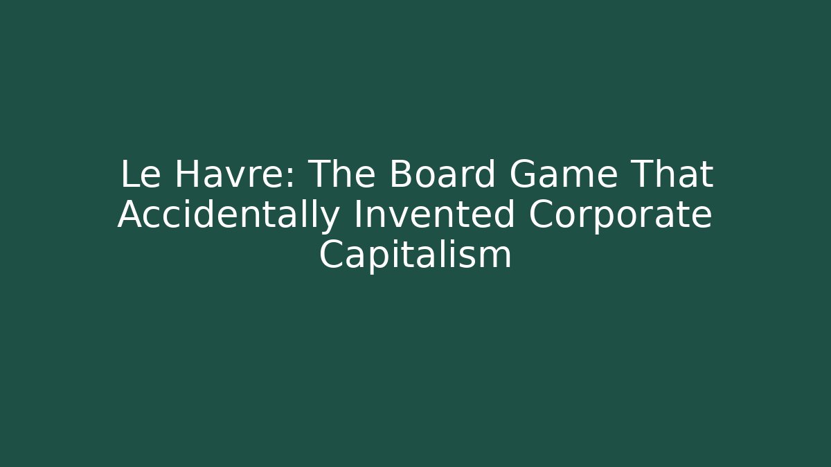 Le Havre: The Board Game That Accidentally Invented Corporate Capitalism
