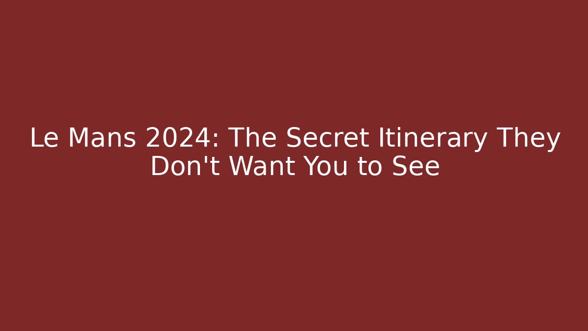 Le Mans 2024: The Secret Itinerary They Don't Want You to See