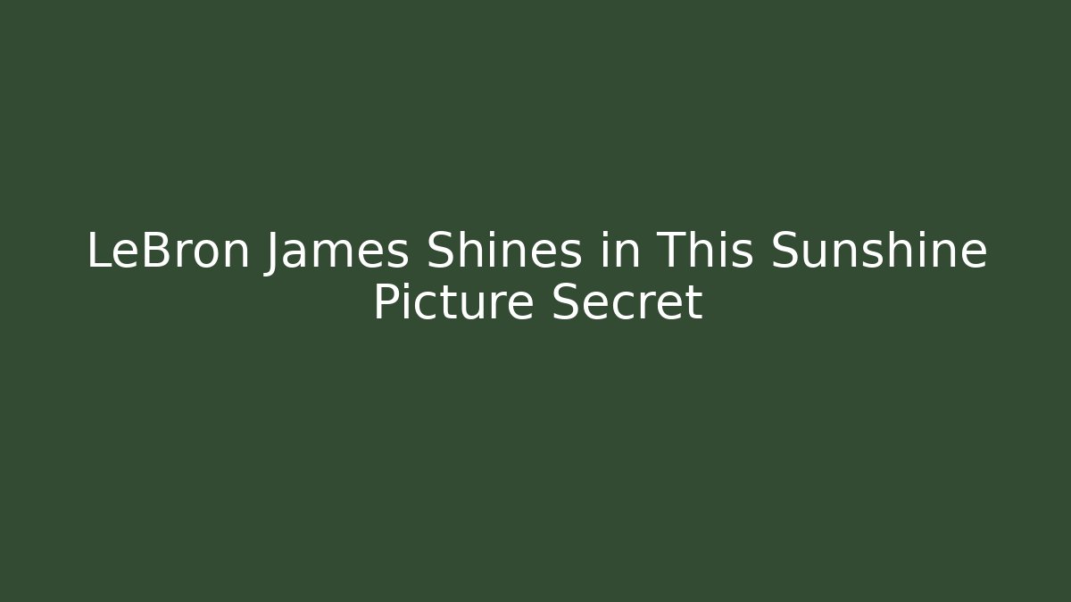 LeBron James Shines in This Sunshine Picture Secret