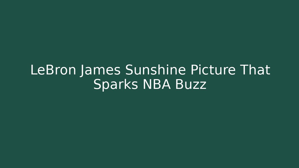 LeBron James Sunshine Picture That Sparks NBA Buzz