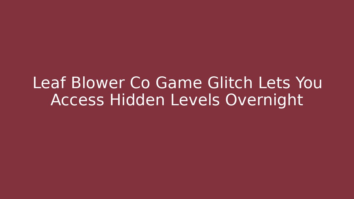 Leaf Blower Co Game Glitch Lets You Access Hidden Levels Overnight - Create More Assets