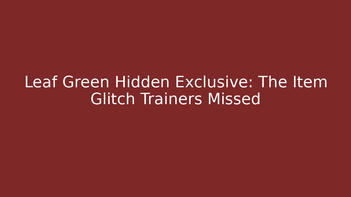 Leaf Green Hidden Exclusive: The Item Glitch Trainers Missed