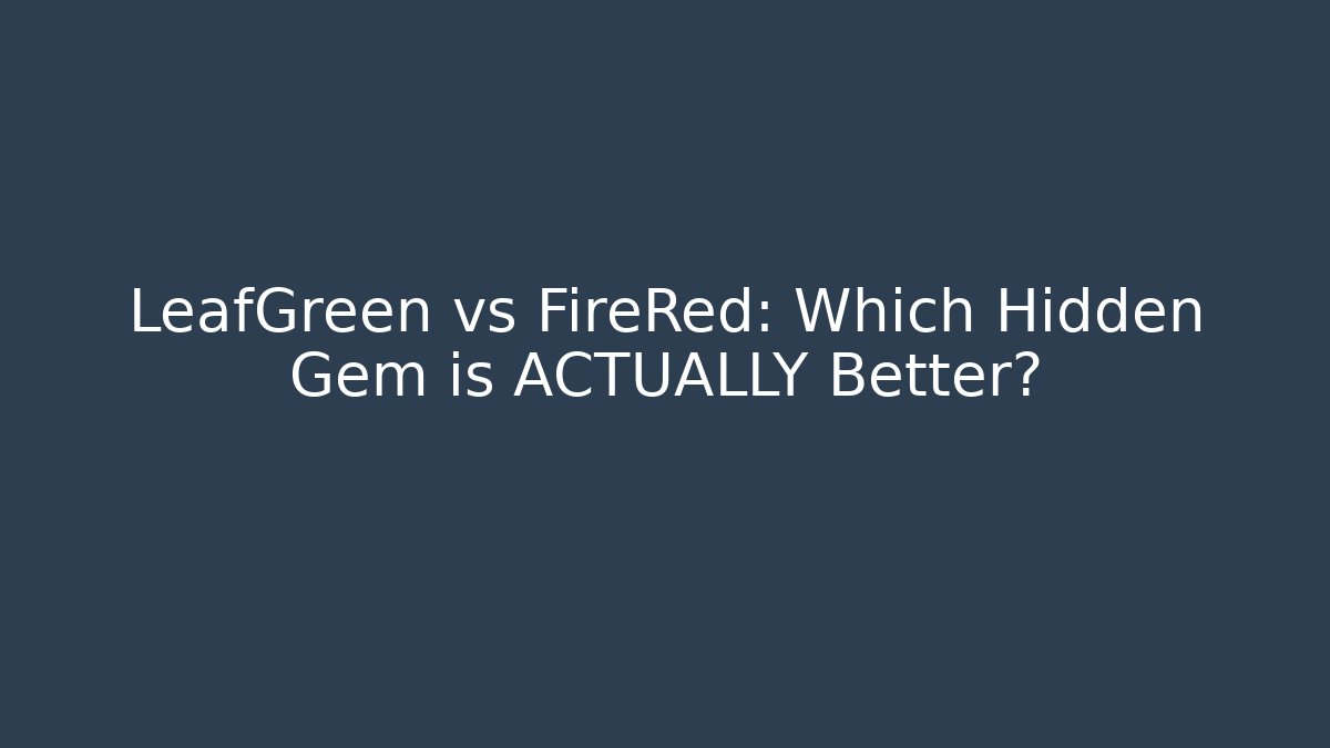 LeafGreen vs FireRed: Which Hidden Gem is ACTUALLY Better?