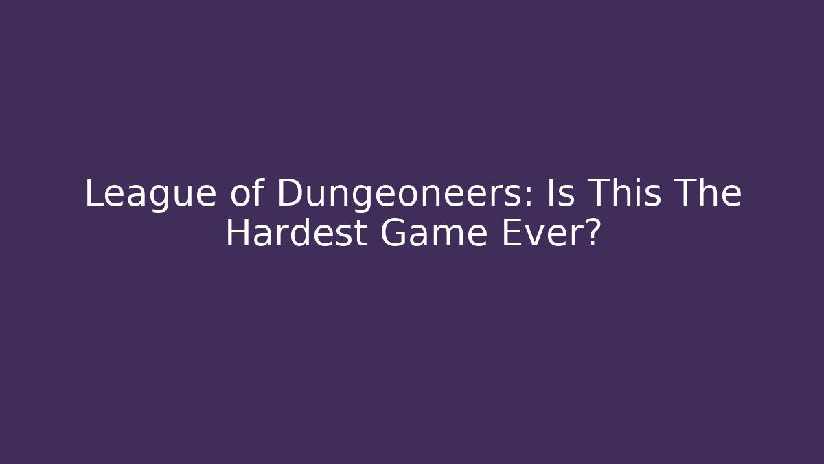 League of Dungeoneers: Is This The Hardest Game Ever?
