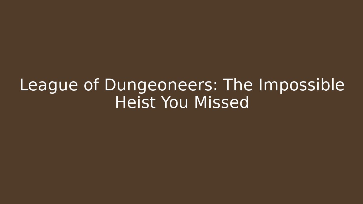 League of Dungeoneers: The Impossible Heist You Missed