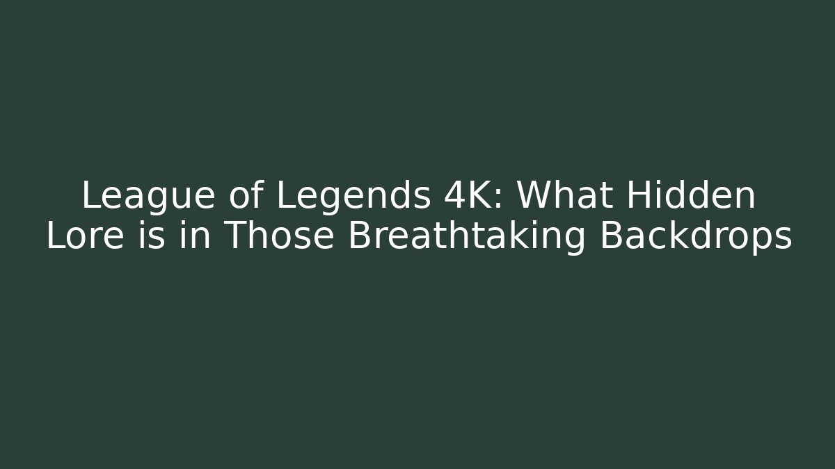 League of Legends 4K: What Hidden Lore is in Those Breathtaking Backdrops