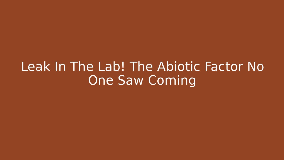 Leak In The Lab! The Abiotic Factor No One Saw Coming