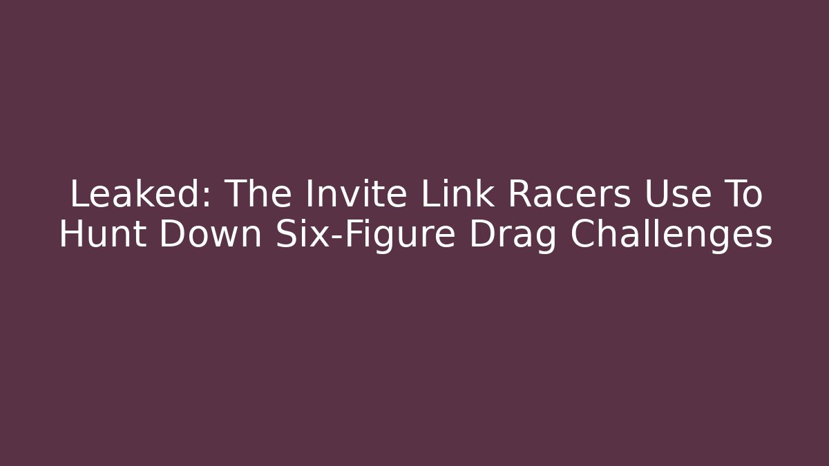 Leaked: The Invite Link Racers Use To Hunt Down Six-Figure Drag Challenges