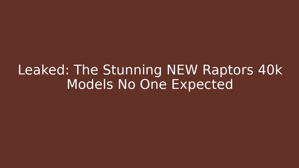 Leaked: The Stunning NEW Raptors 40k Models No One Expected