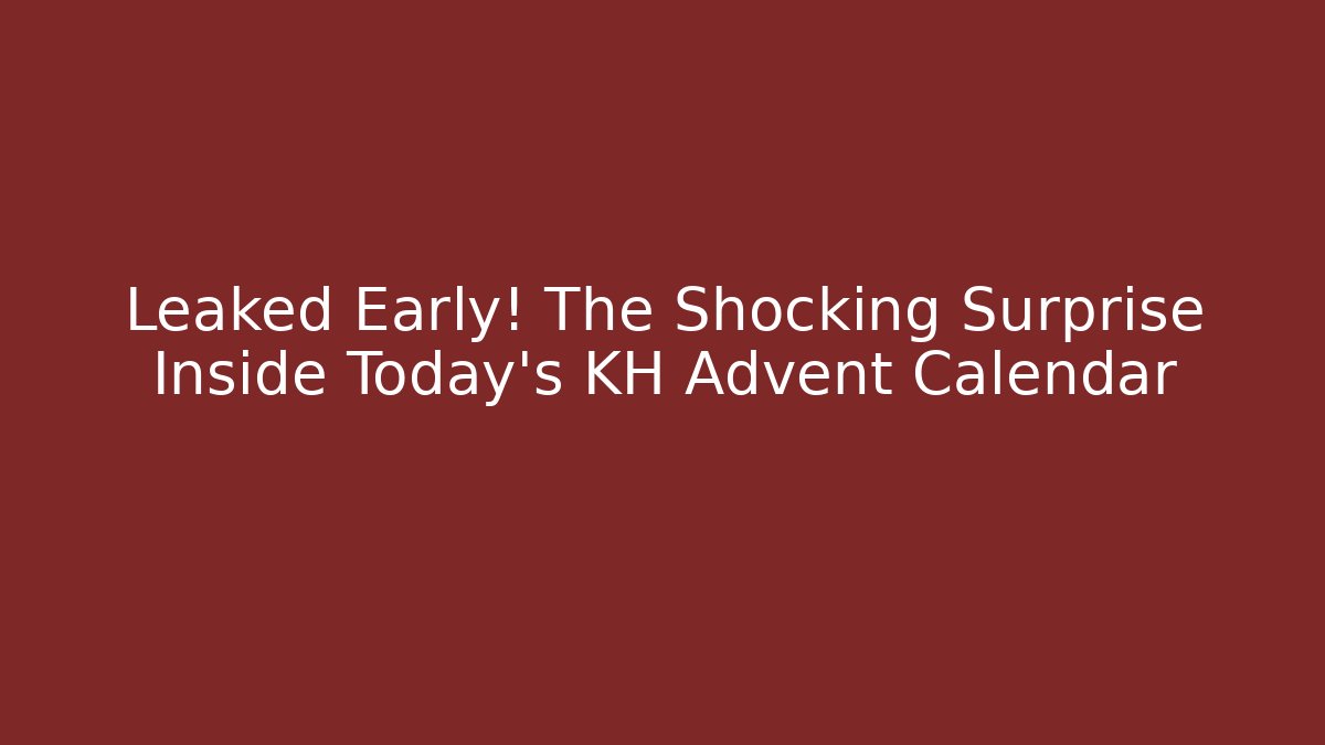 Leaked Early! The Shocking Surprise Inside Today's KH Advent Calendar
