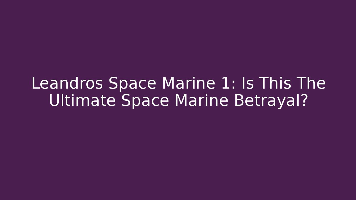 Leandros Space Marine 1: Is This The Ultimate Space Marine Betrayal?