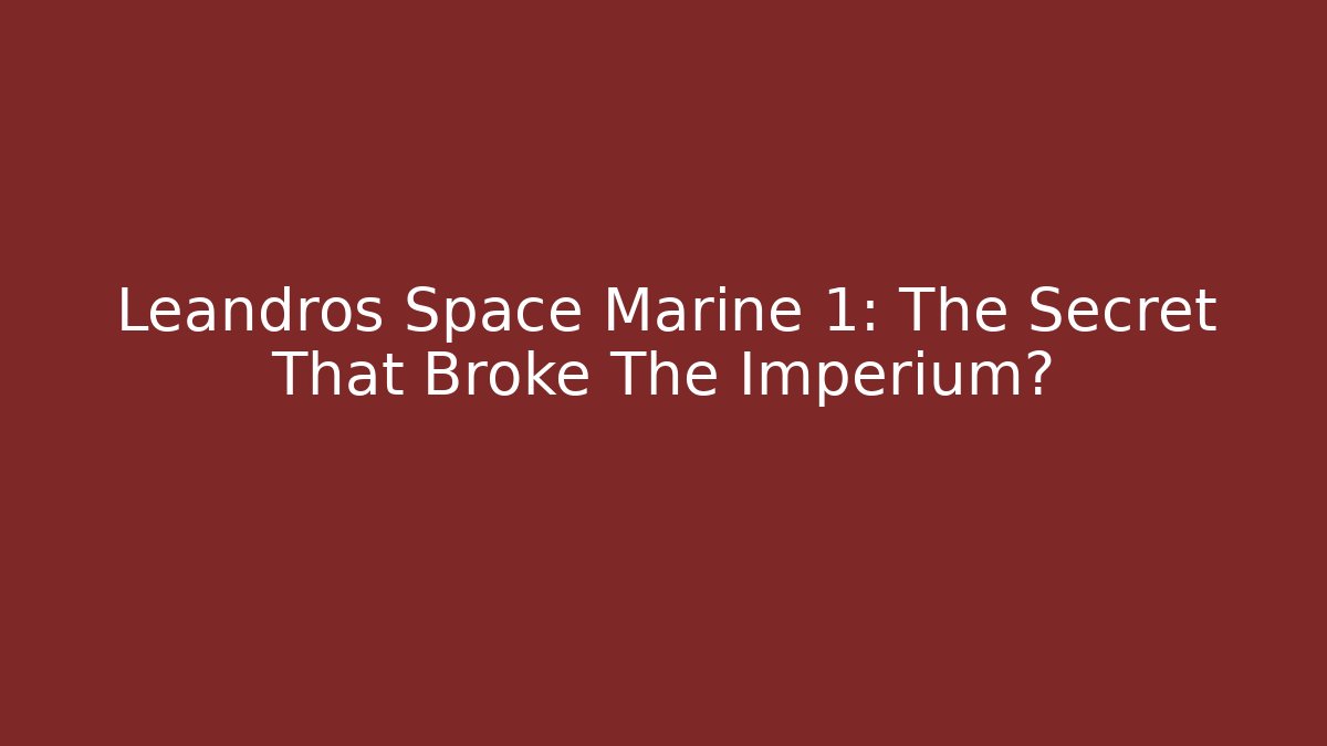 Leandros Space Marine 1: The Secret That Broke The Imperium?