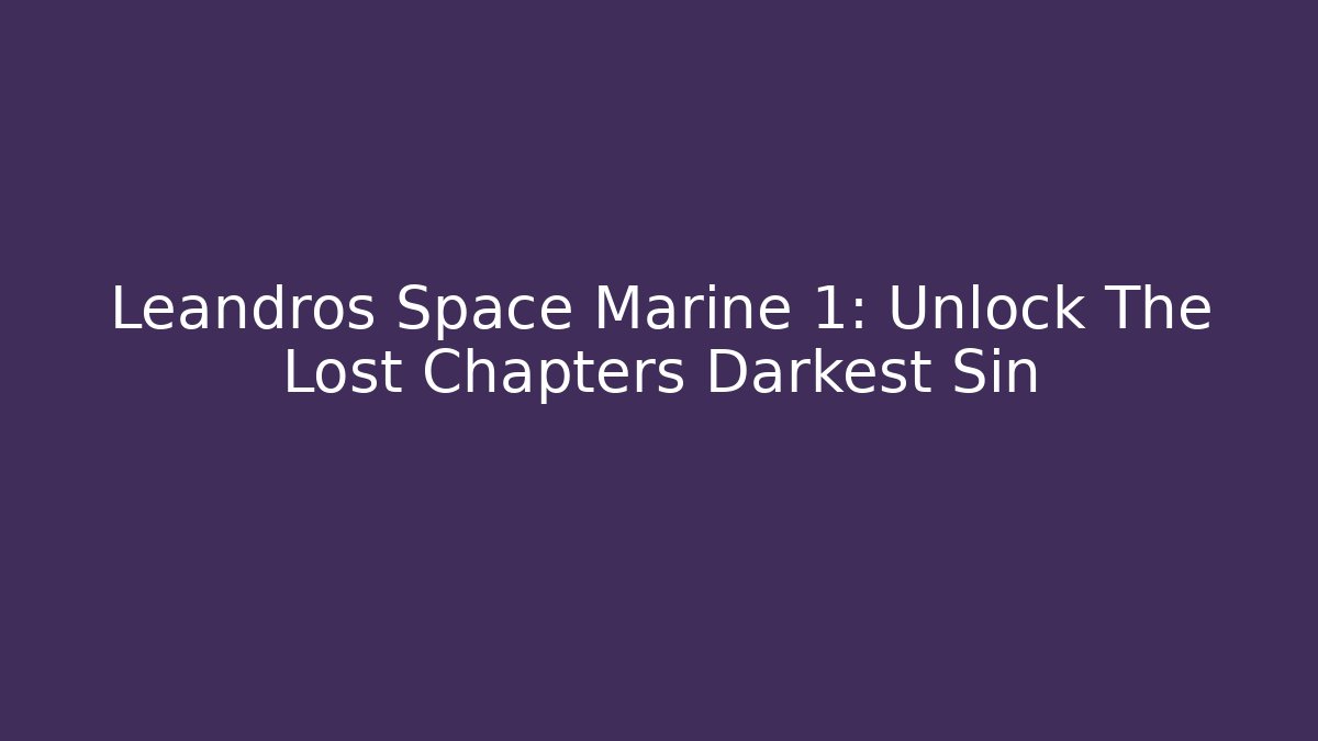 Leandros Space Marine 1: Unlock The Lost Chapters Darkest Sin