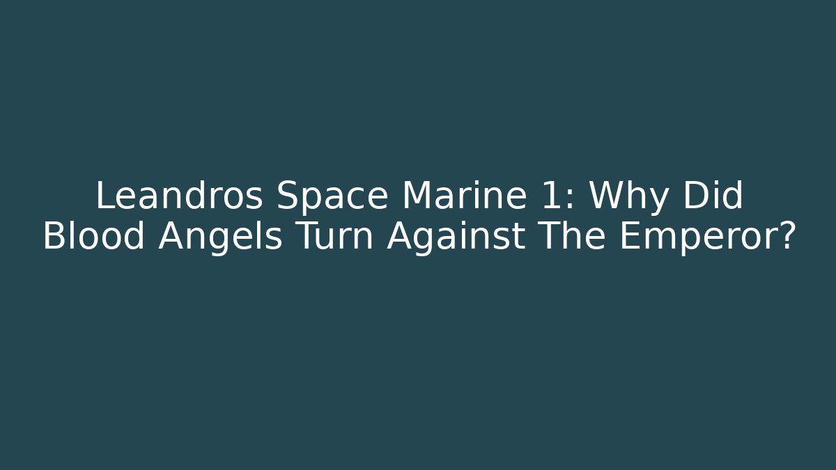 Leandros Space Marine 1: Why Did Blood Angels Turn Against The Emperor?