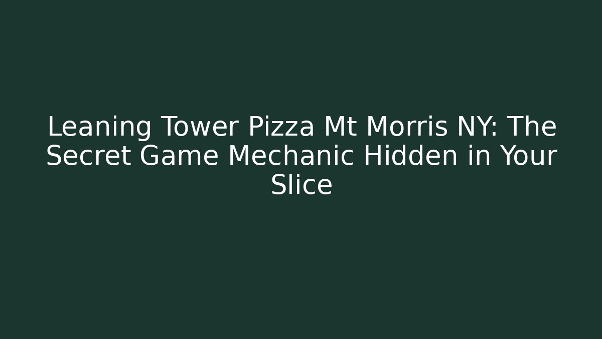 Leaning Tower Pizza Mt Morris NY: The Secret Game Mechanic Hidden in Your Slice