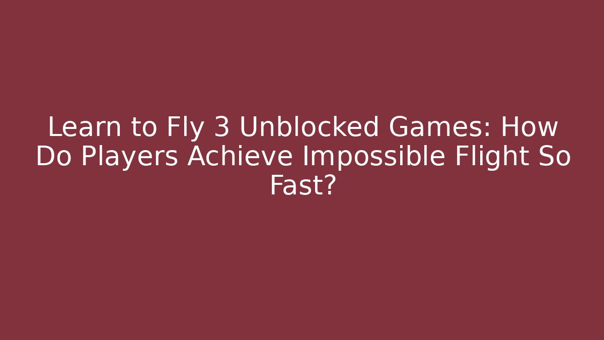 Learn to Fly 3 Unblocked Games: How Do Players Achieve Impossible Flight So Fast?