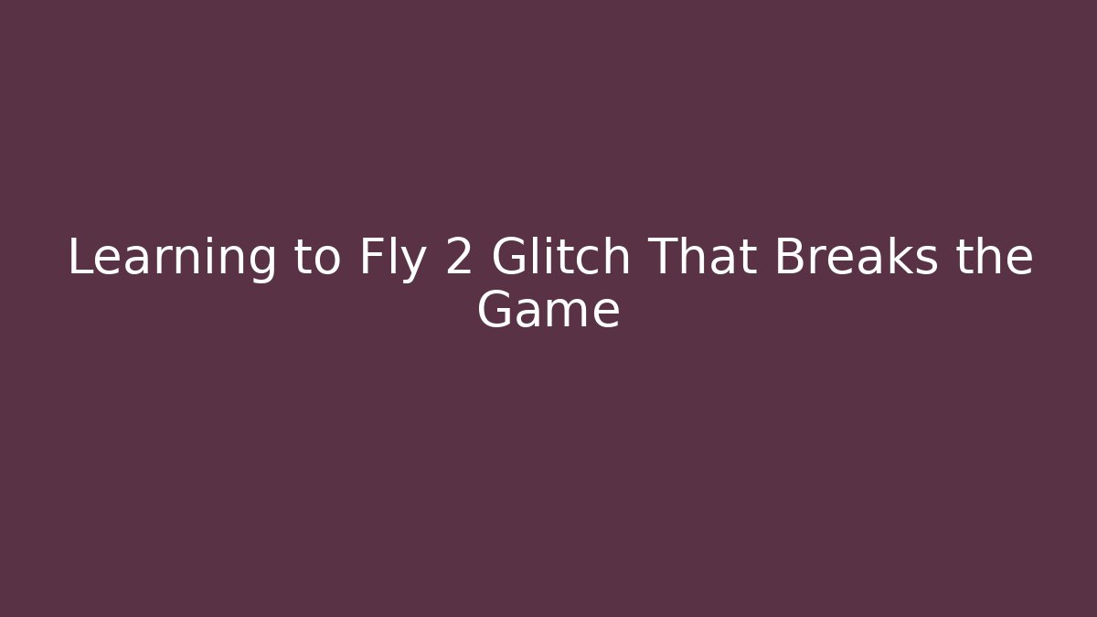 Learning to Fly 2 Glitch That Breaks the Game