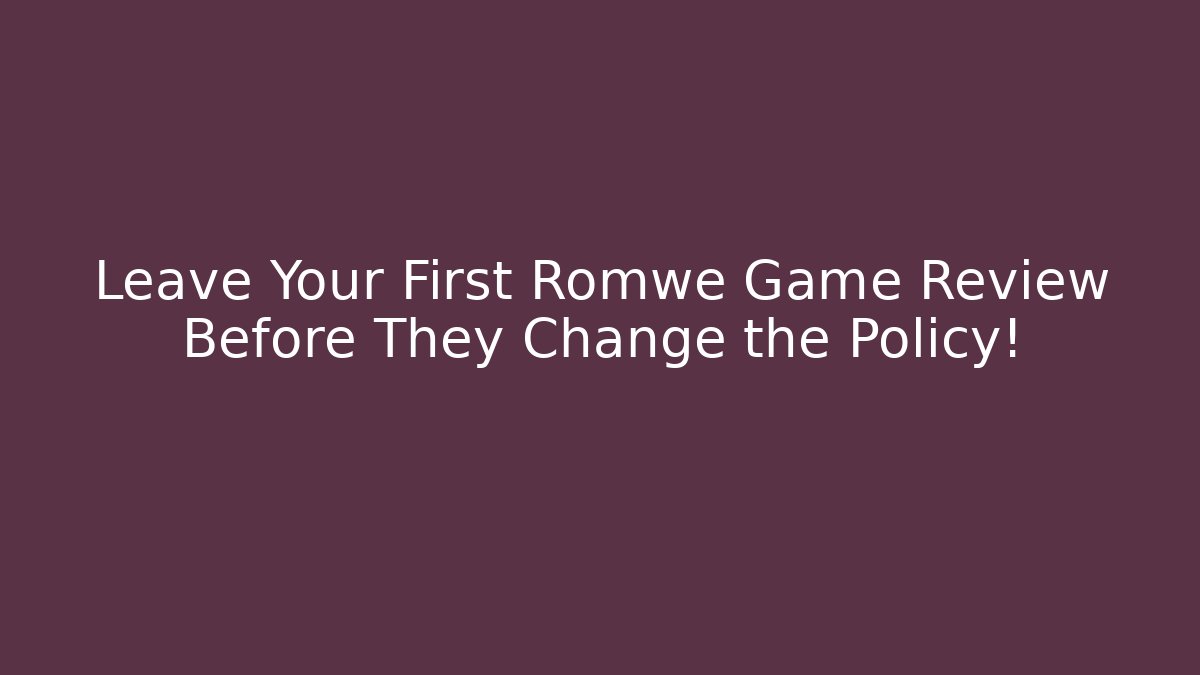 Leave Your First Romwe Game Review Before They Change the Policy!