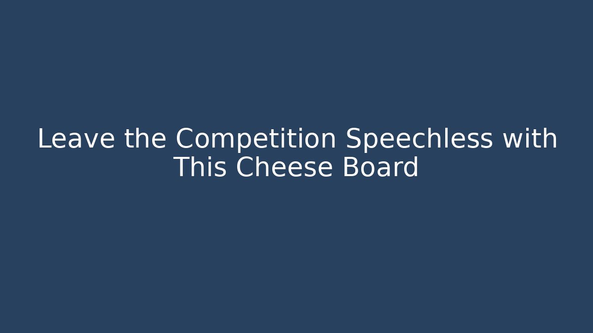 Leave the Competition Speechless with This Cheese Board
