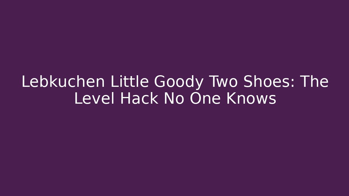 Lebkuchen Little Goody Two Shoes: The Level Hack No One Knows