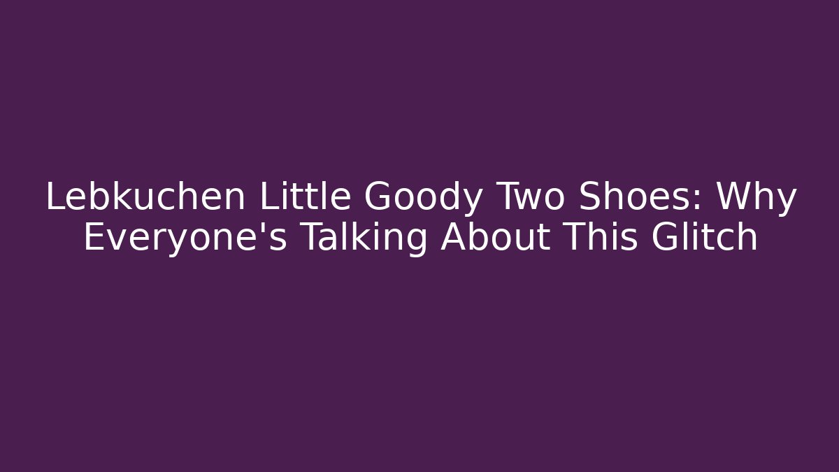 Lebkuchen Little Goody Two Shoes: Why Everyone's Talking About This Glitch