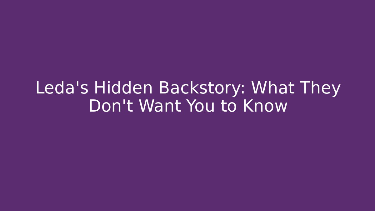Leda's Hidden Backstory: What They Don't Want You to Know