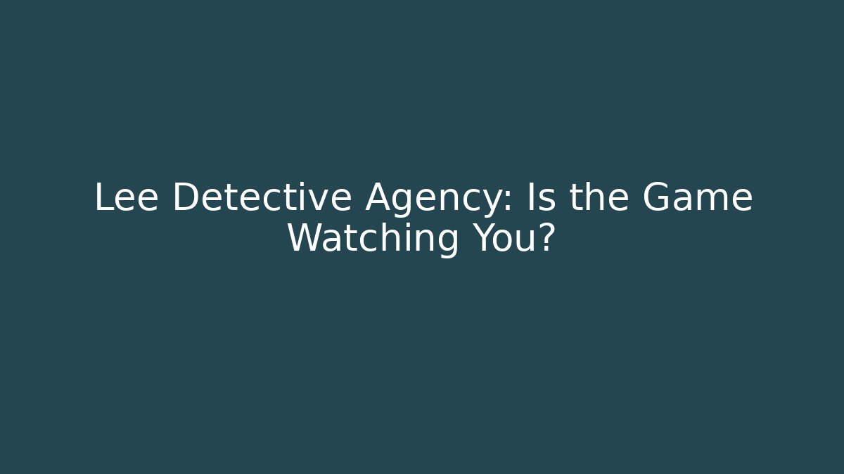 Lee Detective Agency: Is the Game Watching You?