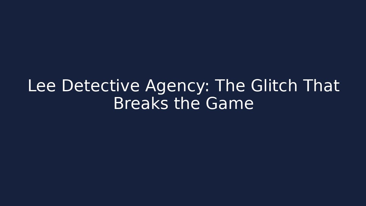 Lee Detective Agency: The Glitch That Breaks the Game