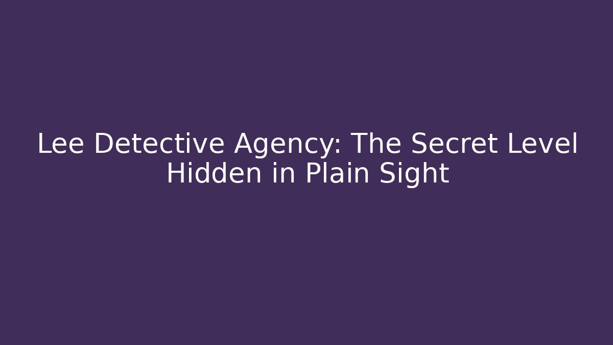 Lee Detective Agency: The Secret Level Hidden in Plain Sight
