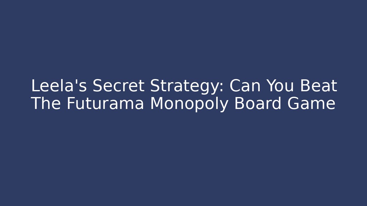 Leela's Secret Strategy: Can You Beat The Futurama Monopoly Board Game