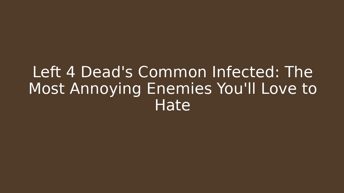 Left 4 Dead's Common Infected: The Most Annoying Enemies You'll Love to Hate