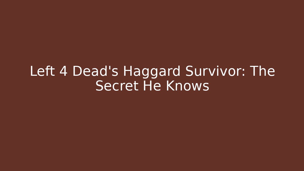Left 4 Dead's Haggard Survivor: The Secret He Knows