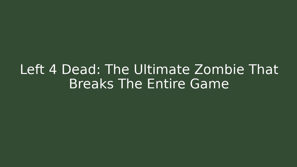 Left 4 Dead: The Ultimate Zombie That Breaks The Entire Game