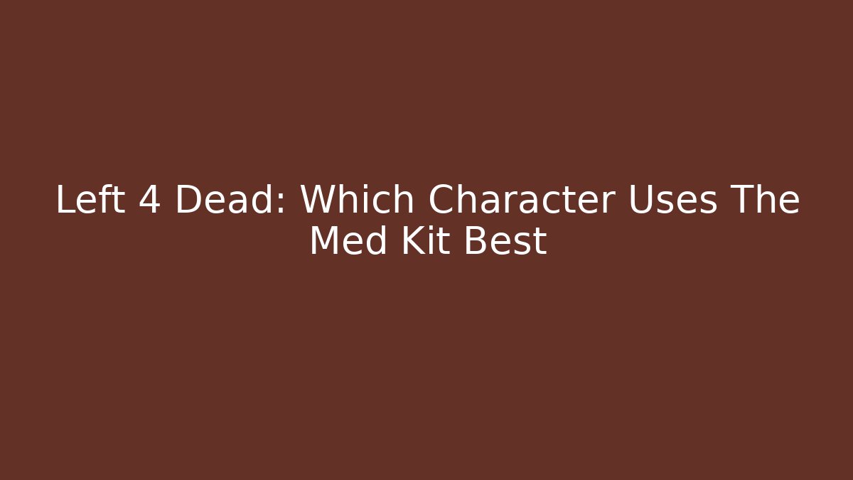 Left 4 Dead: Which Character Uses The Med Kit Best