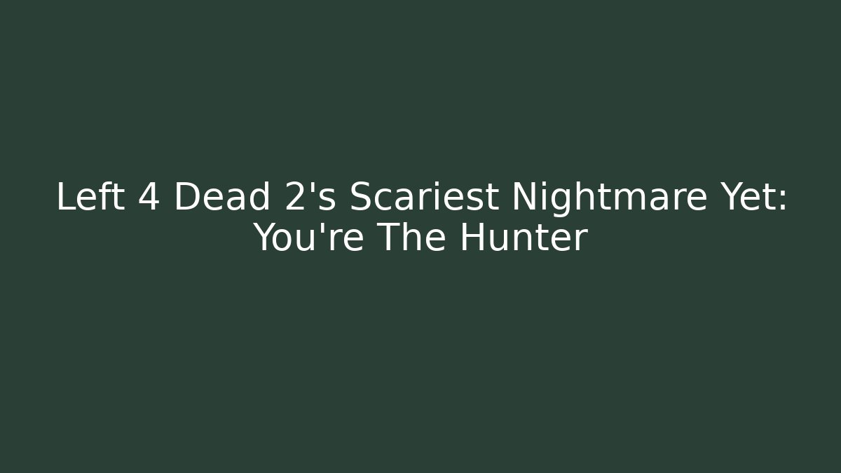 Left 4 Dead 2's Scariest Nightmare Yet: You're The Hunter