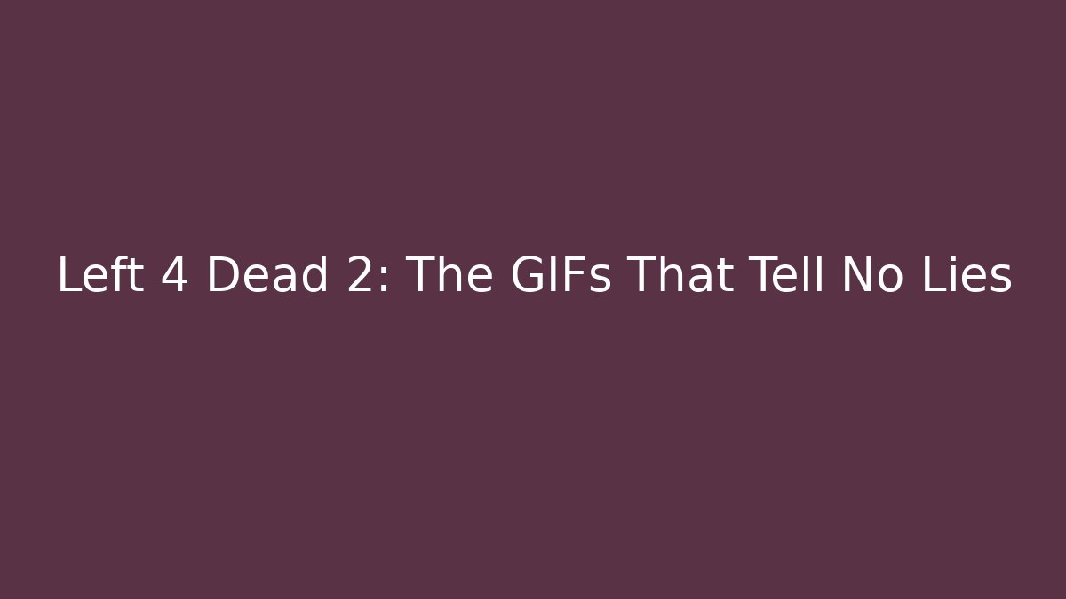 Left 4 Dead 2: The GIFs That Tell No Lies