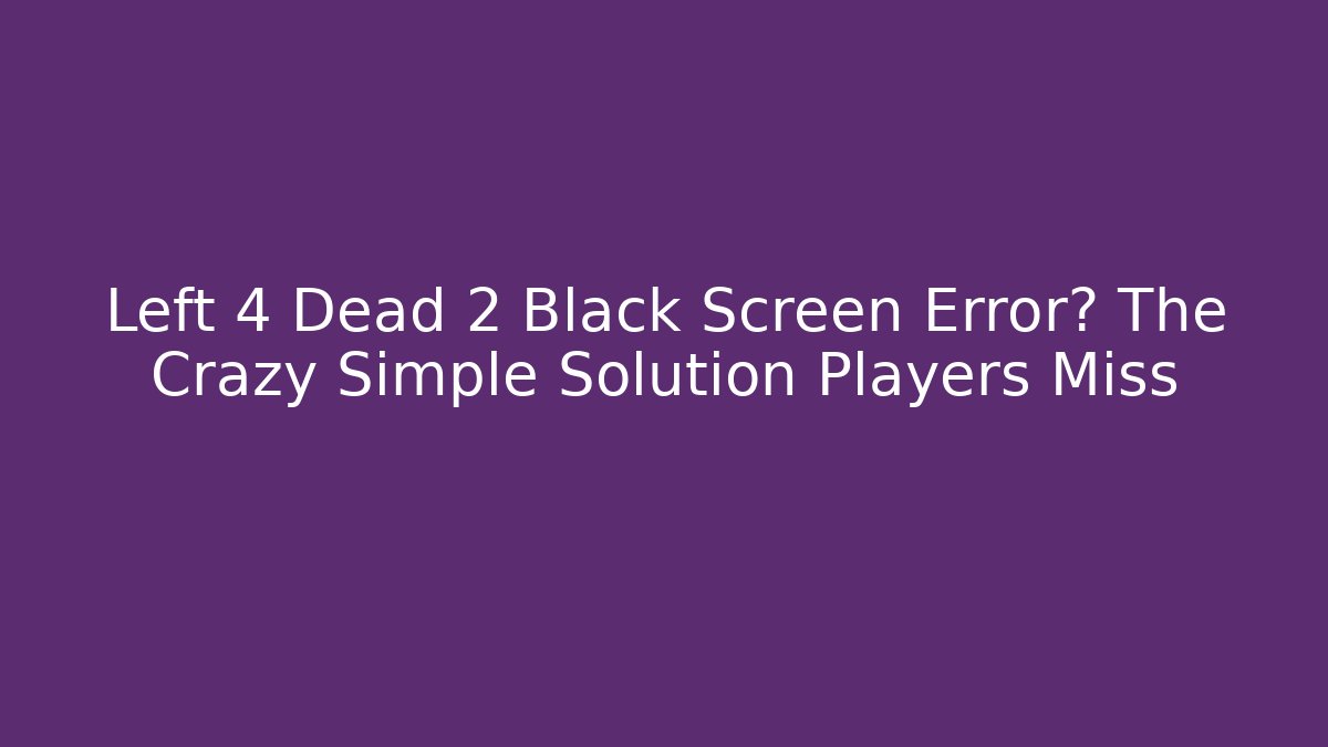 Left 4 Dead 2 Black Screen Error? The Crazy Simple Solution Players Miss - Create More Assets