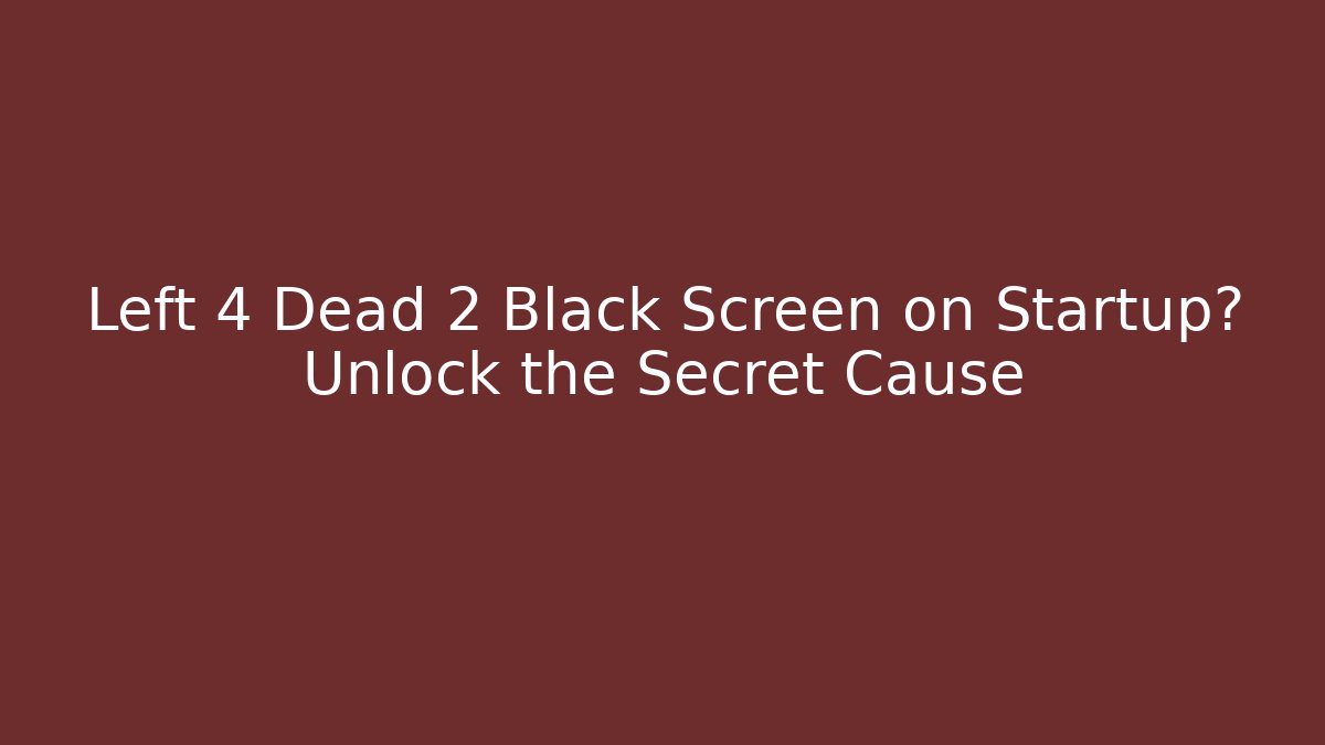 Left 4 Dead 2 Black Screen on Startup? Unlock the Secret Cause