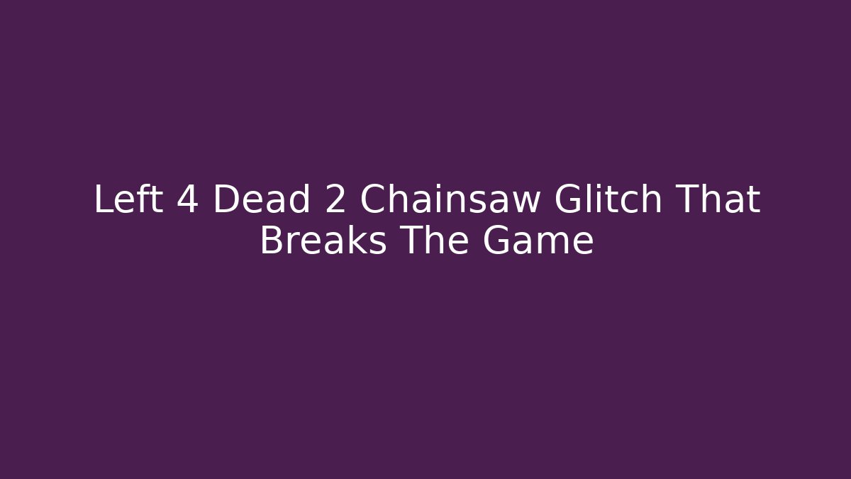 Left 4 Dead 2 Chainsaw Glitch That Breaks The Game - Create More Assets