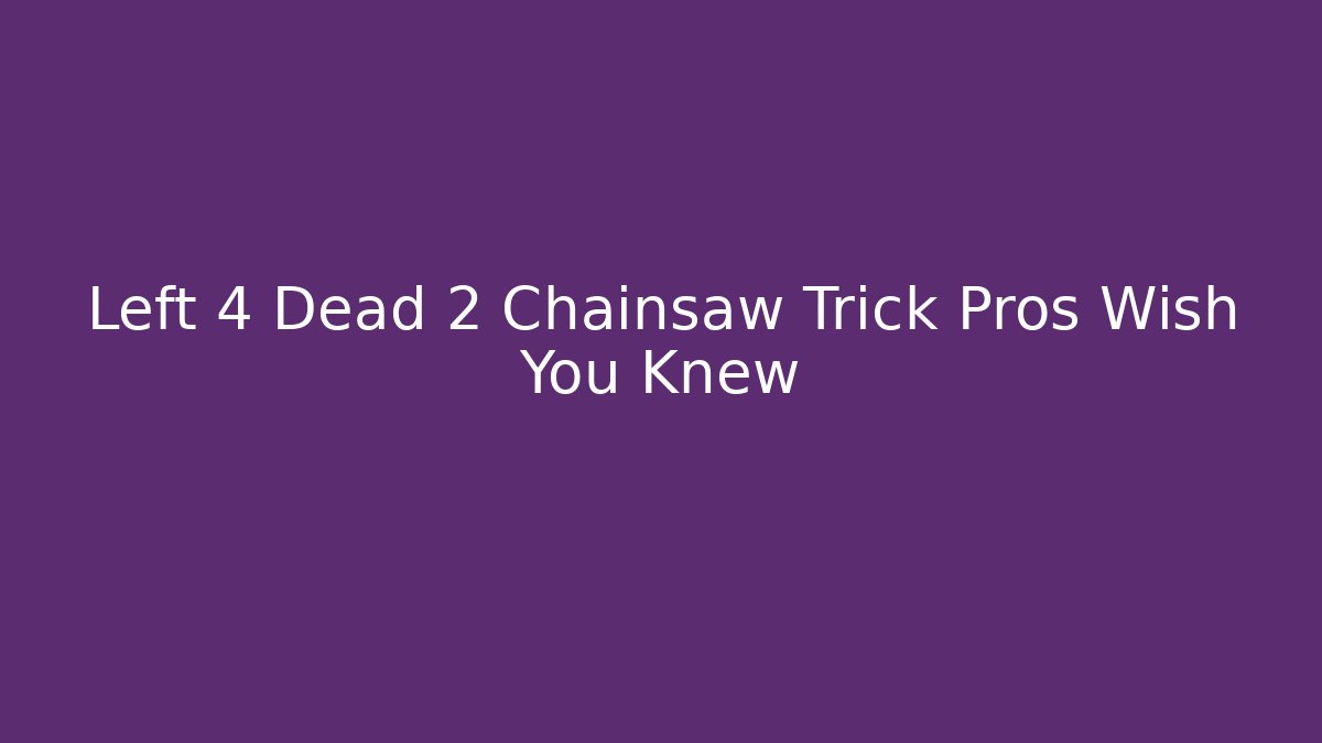 Left 4 Dead 2 Chainsaw Trick Pros Wish You Knew