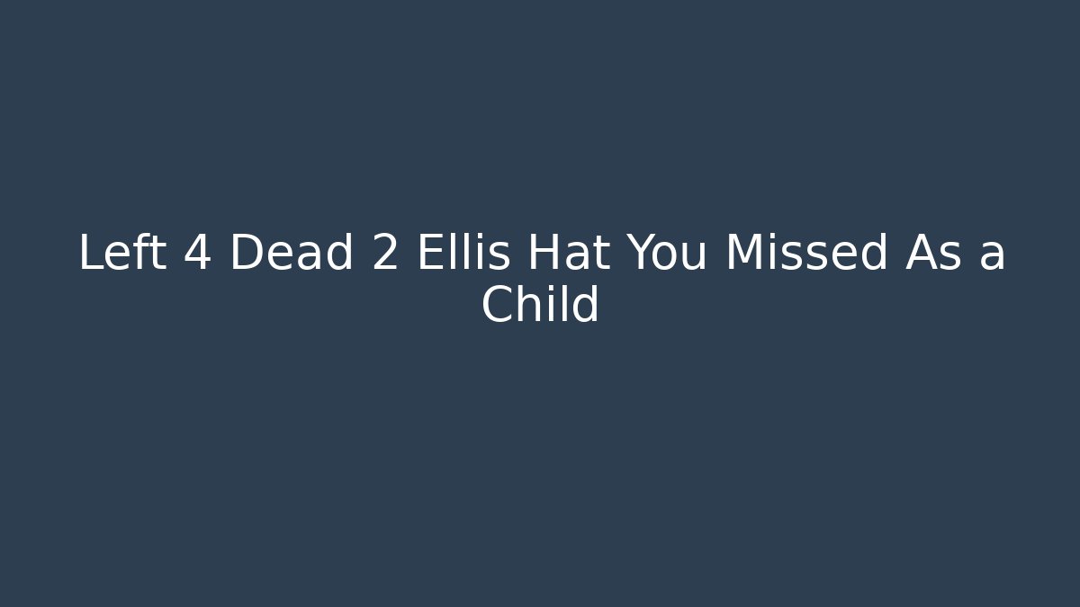 Left 4 Dead 2 Ellis Hat You Missed As a Child