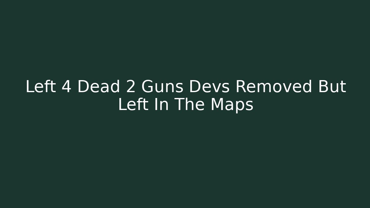 Left 4 Dead 2 Guns Devs Removed But Left In The Maps