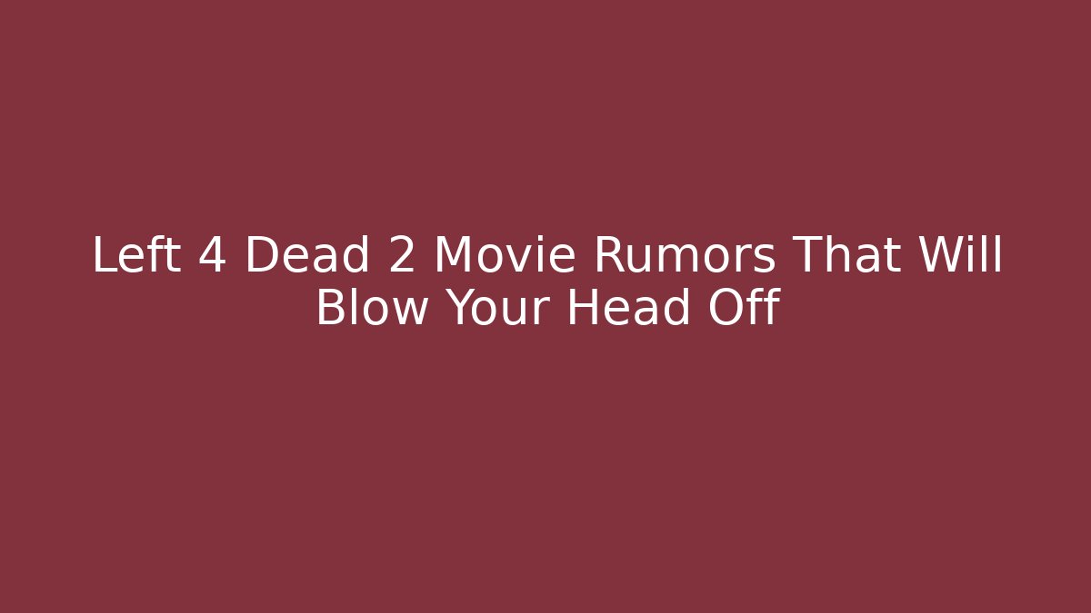 Left 4 Dead 2 Movie Rumors That Will Blow Your Head Off