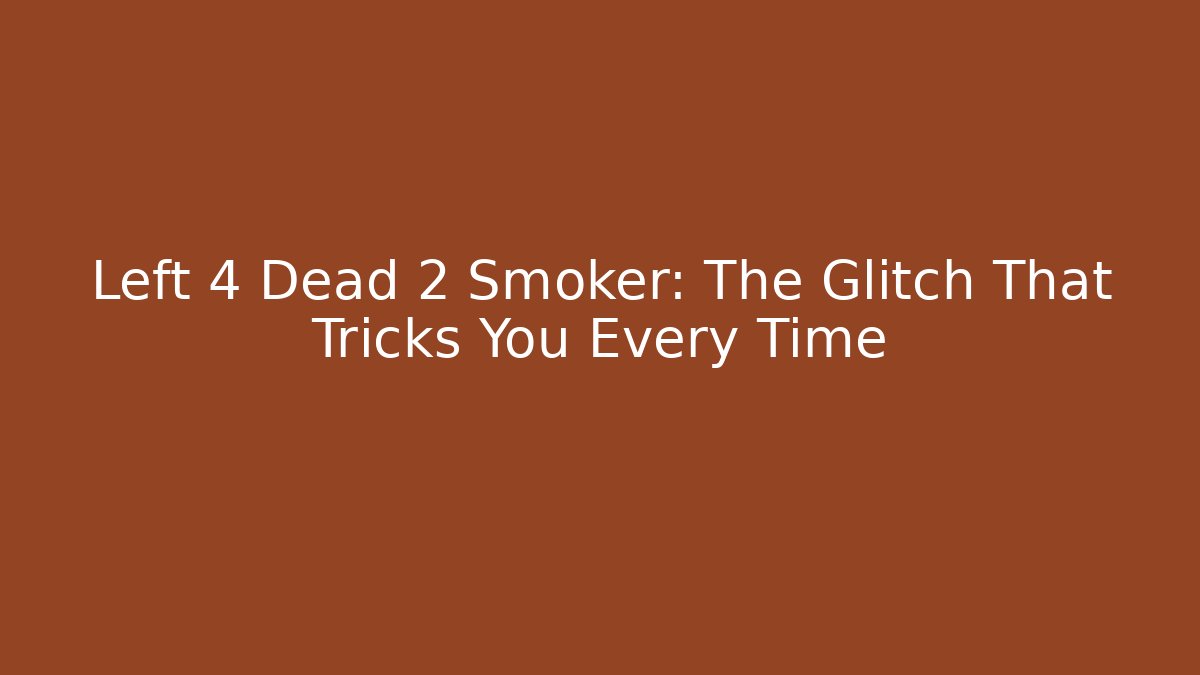 Left 4 Dead 2 Smoker: The Glitch That Tricks You Every Time
