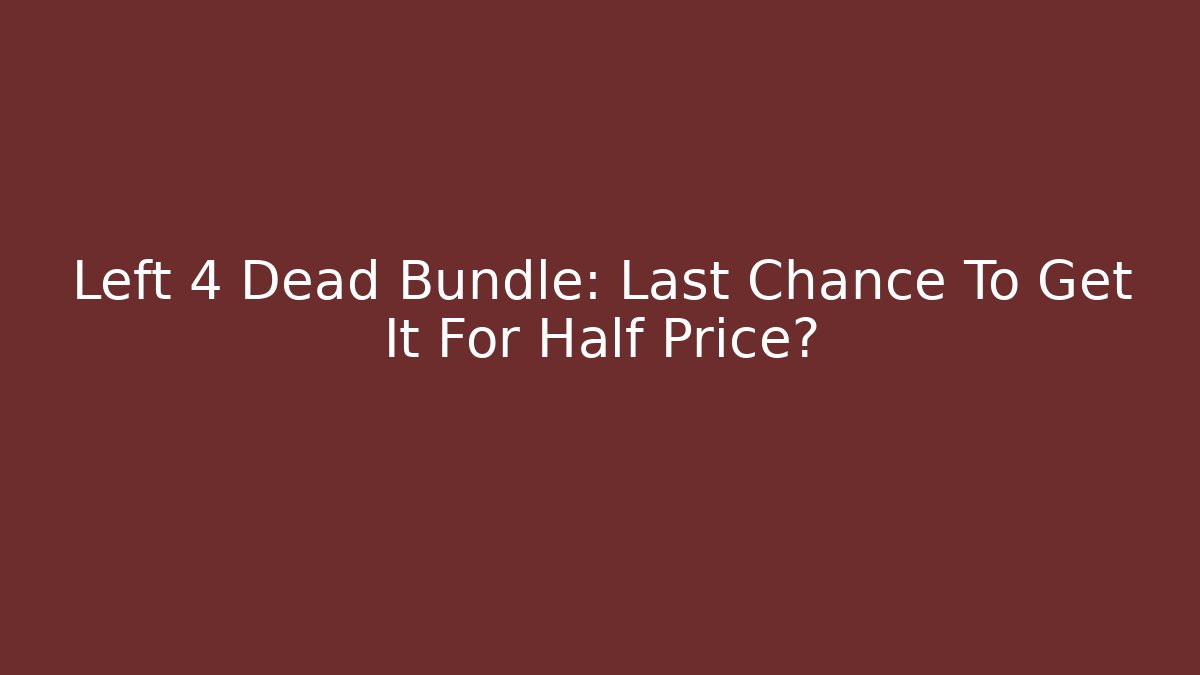 Left 4 Dead Bundle: Last Chance To Get It For Half Price?